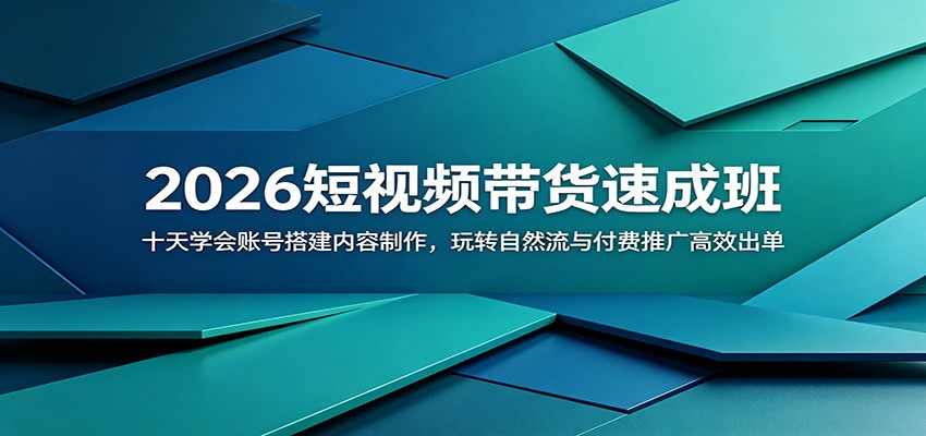 2026短视频带货速成班：十天学会账号搭建内容制作，玩转自然流与付费推广高效出单-淘金社:轻创终点站