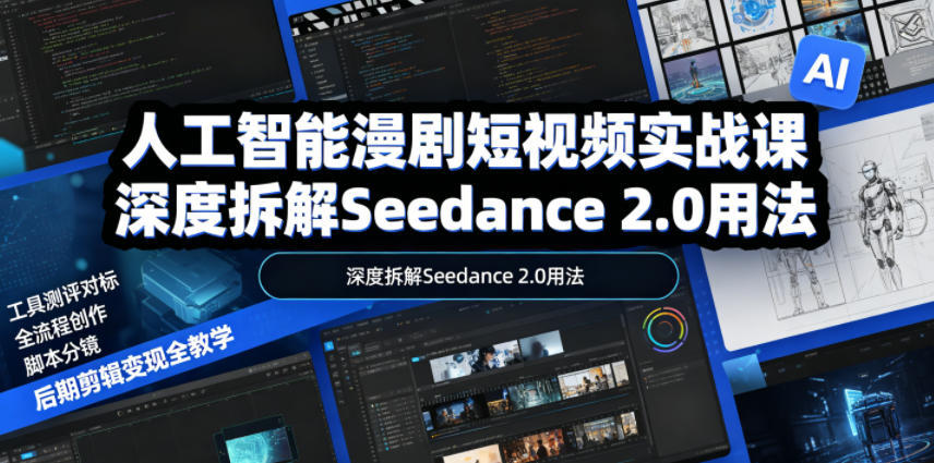 人工智能漫剧短视频实战课,深度拆解Seedance 2.0用法,工具测评对标+全流程创作+脚本分镜+后期剪辑变现全教学-淘金社:轻创终点站