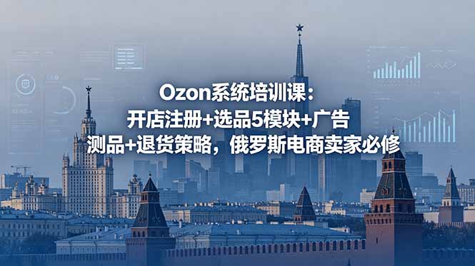 Ozon系统培训课：开店注册+选品5模块+广告测品+退货策略，俄罗斯电商卖家必修-淘金社:轻创终点站