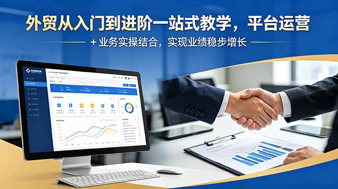 外贸从入门到进阶一站式教学,平台运营 + 业务实操结合,实现业绩稳步增长-淘金社:轻创终点站