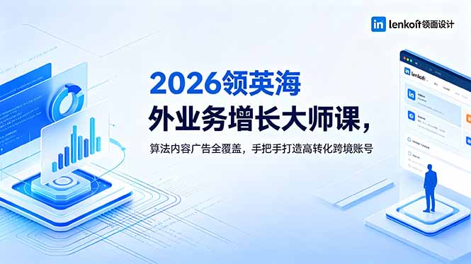 2026 领英海外业务增长大师课,算法内容广告全覆盖,手把手打造高转化跨境账号-淘金社:轻创终点站