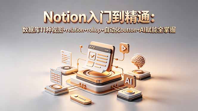 Notion入门到精通：数据库11种视图+relation+rollup+自动化button+AI赋能全掌握-淘金社:轻创终点站