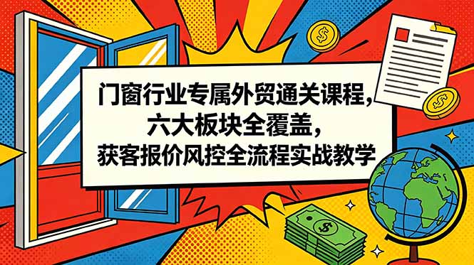 门窗行业专属外贸通关课程,六大板块全覆盖,获客报价风控全流程实战教学-淘金社:轻创终点站