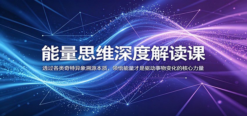 能量思维深度解读课:透过各类奇特异象溯源本质,领悟能量才是驱动事物变化的核心力量-淘金社:轻创终点站