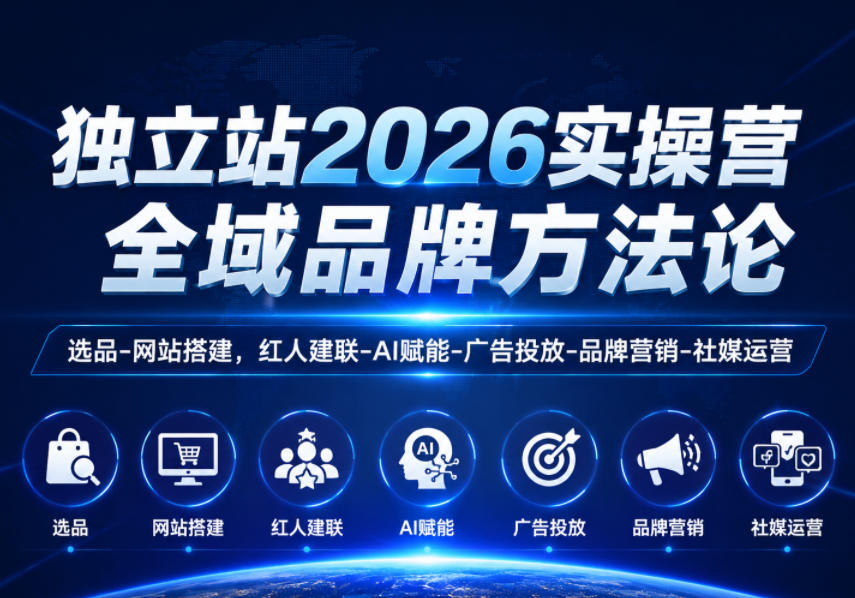 独立站2026实操营,全域品牌方法论,选品-网站搭建,红人建联-AI赋能-广告投放-品牌营销-社煤运营-淘金社:轻创终点站