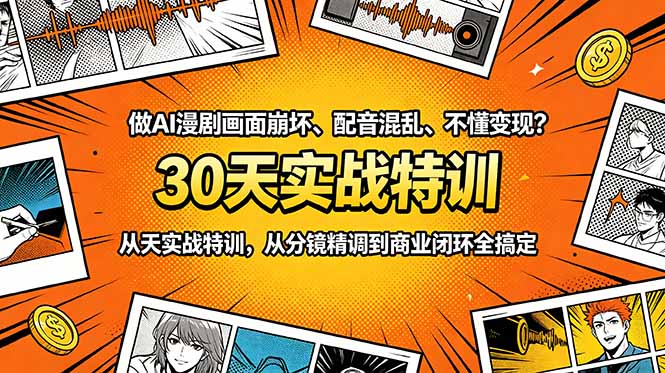 做AI漫剧画面崩坏、配音混乱、不懂变现?30天实战特训,从分镜精调到商业闭环全搞定-淘金社:轻创终点站