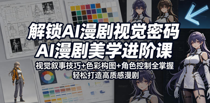 解锁AI漫剧视觉密码，AI漫剧美学进阶课，视觉叙事技巧+色彩构图+角色控制全掌握，轻松打造高质感漫剧(更新)-淘金社:轻创终点站