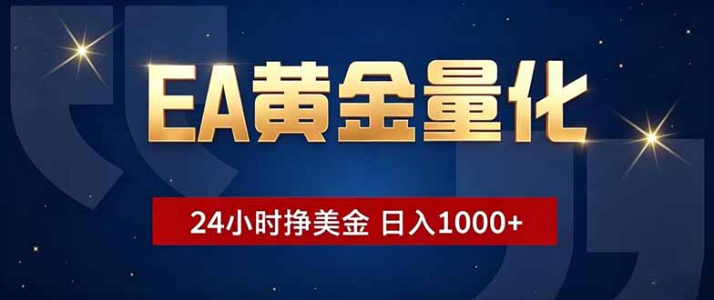 EA黄金量化，24小时不间断挣美金，小白轻松操作，日入1000+-淘金社:轻创终点站