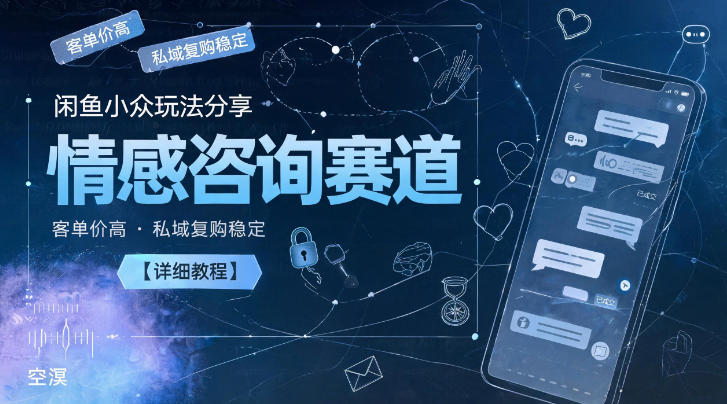 闲鱼小众玩法分享，情感咨询赛道，客单价高，私域复购稳定【详细教程】-淘金社:轻创终点站