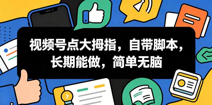 视频号点大拇指，自带脚本，长期能做，简单无脑【揭秘】-淘金社:轻创终点站