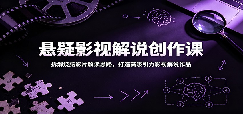 悬疑影视解说创作课：拆解烧脑影片解读思路，打造高吸引力影视解说作品-淘金社:轻创终点站