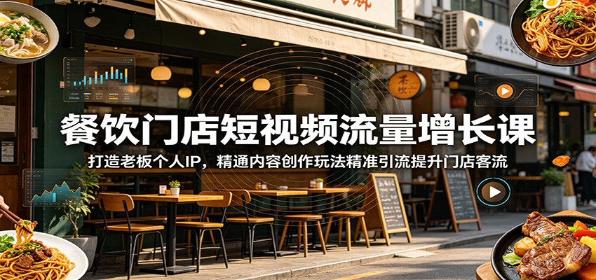 餐饮门店短视频流量增长课:打造老板个人IP,精通内容创作玩法精准引流提升门店客流-淘金社:轻创终点站