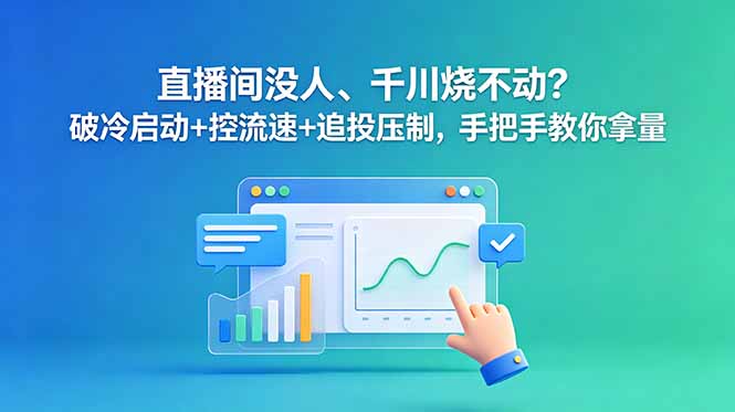 直播间没人、千川烧不动?破冷启动+控流速+追投压制,手把手教你拿量-淘金社:轻创终点站