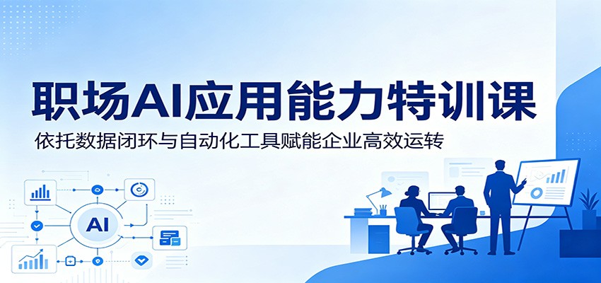 职场AI应用能力特训课:依托数据闭环与自动化工具赋能企业高效运转-淘金社:轻创终点站