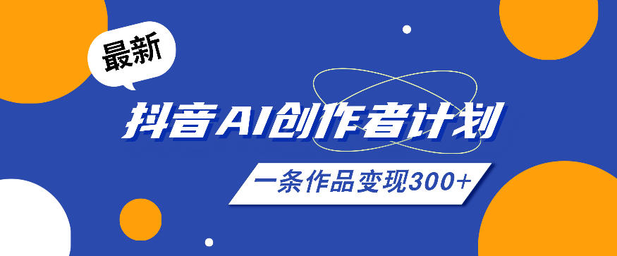 26年最新抖音AI创作者计划实操课程,一条作品变现300+-淘金社:轻创终点站