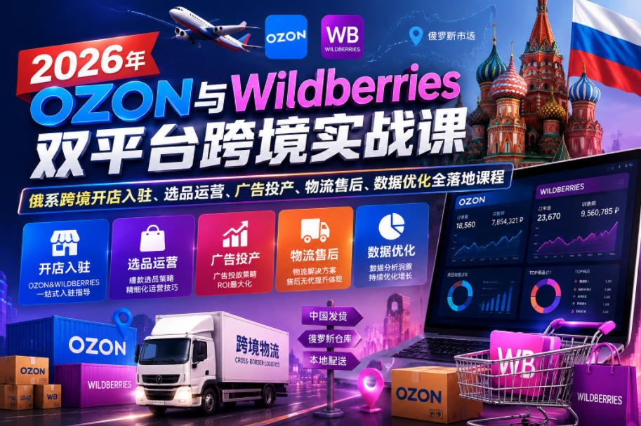 2026年OZON与Wildberries双平台跨境实战课,俄系跨境开店入驻、选品运营、广告投产、物流售后、数据优化全落地课程-淘金社:轻创终点站