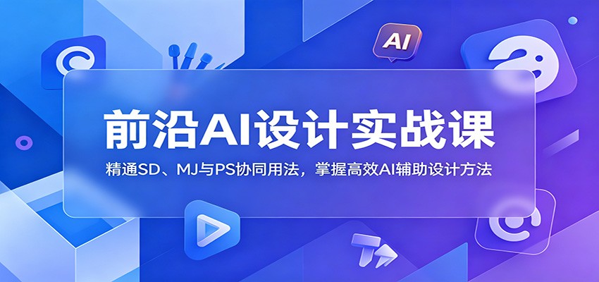前沿AI设计实战课：精通SD、MJ与PS协同用法，掌握高效AI辅助设计方法-淘金社:轻创终点站
