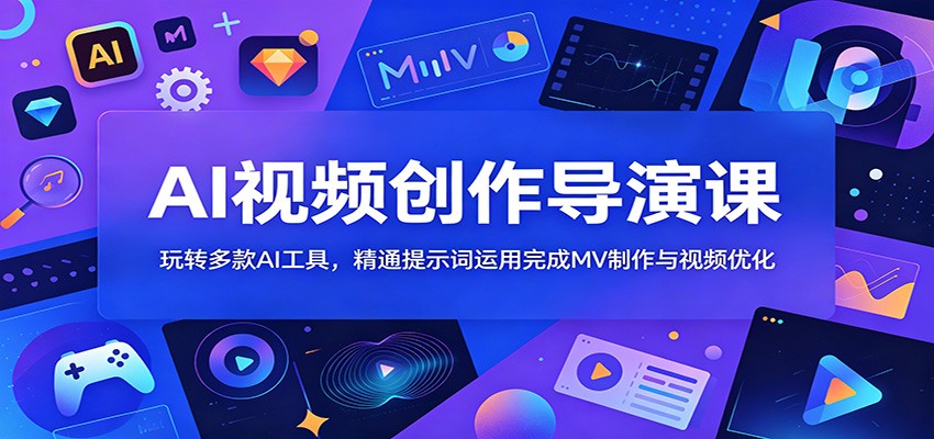AI视频创作导演课：玩转多款AI工具，精通提示词运用完成MV制作与视频优化-淘金社:轻创终点站