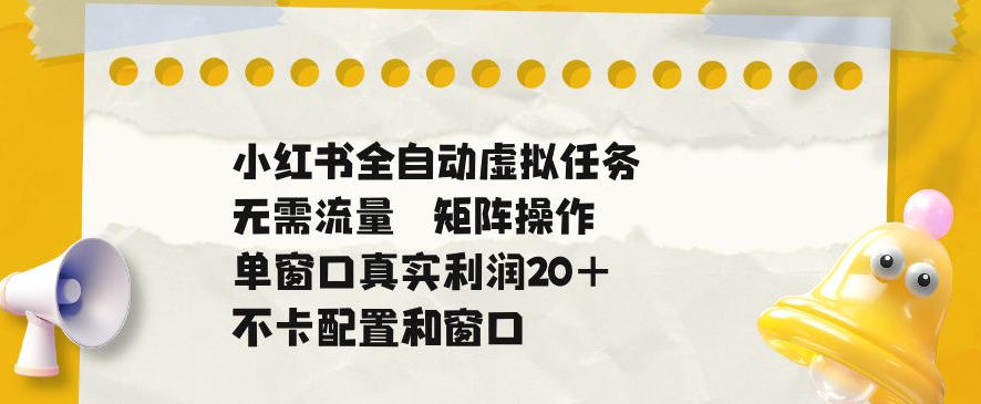 小红书全自动虚拟任务，矩阵操作无需流量，单窗口20+真实收益，不卡配置和窗口【揭秘】-淘金社:轻创终点站