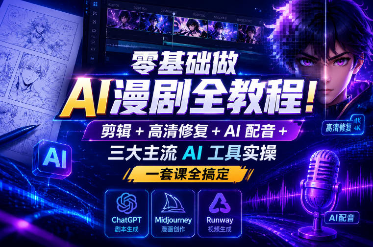 零基础做AI漫剧全教程!剪辑+高清修复+AI配音+三大主流AI工具实操,一套课全搞定-淘金社:轻创终点站