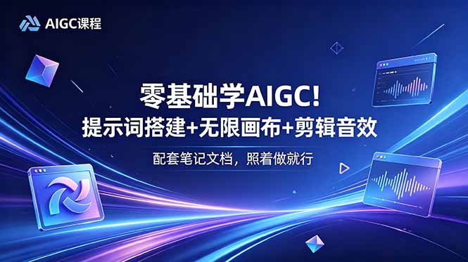 零基础学AIGC!提示词搭建+无限画布+剪辑音效,配套笔记文档,照着做就行-淘金社:轻创终点站