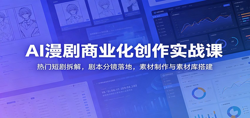 AI漫剧商业化创作实战课:热门短剧拆解,剧本分镜落地,素材制作与素材库搭建-淘金社:轻创终点站