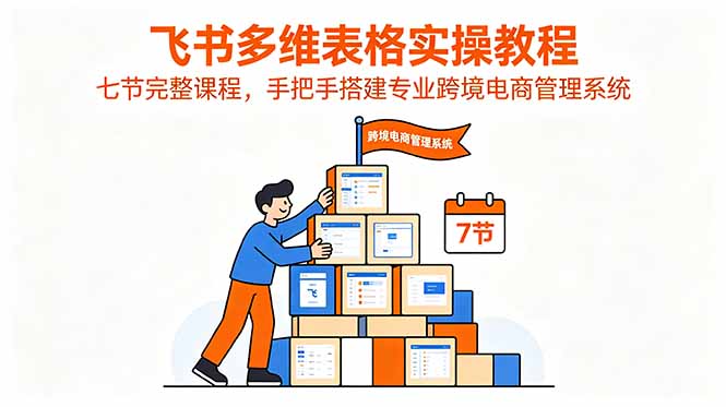 飞书多维表格实操教程,七节完整课程,手把手搭建专业跨境电商管理系统-淘金社:轻创终点站