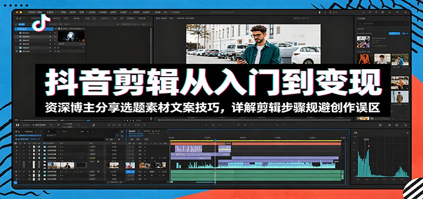 抖音剪辑从入门到变现：资深博主分享选题素材文案技巧，详解剪辑步骤规避创作误区-淘金社:轻创终点站