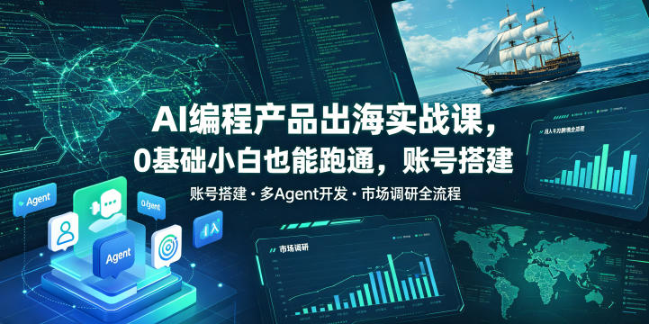 AI编程产品出海实战课，0基础小白也能跑通，账号搭建・多Agent开发・市场调研全流程，月入千刀跨境变现教程-淘金社:轻创终点站