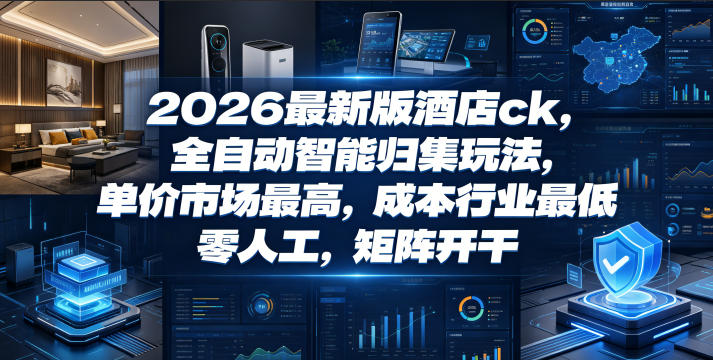 2026最新版酒店ck,全自动智能归集玩法,单价市场最高,成本行业最低,零人工,矩阵开干【揭秘】-淘金社:轻创终点站