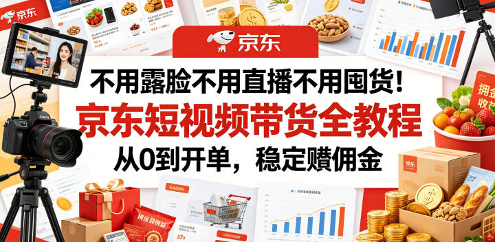 不用露脸不用直播不用囤货!京东短视频带货全教程,从0到开单,稳定賺佣金-淘金社:轻创终点站