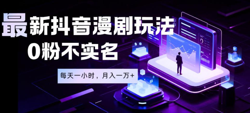 最新蓝海风口项目，抖音漫剧，0粉不实名每天一小时，月入1W+【揭秘】-淘金社:轻创终点站