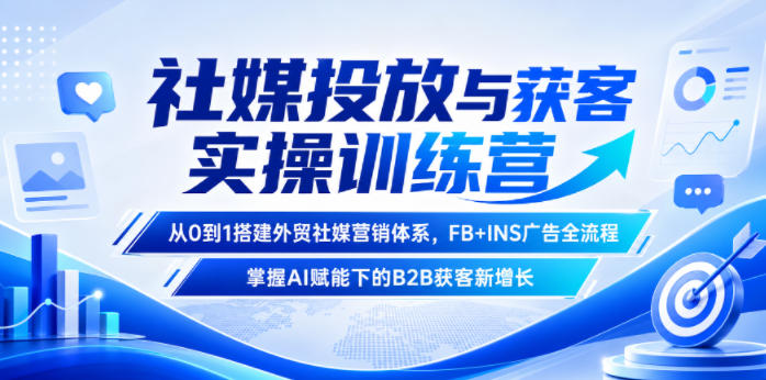 社媒投放与获客实操训练营,从0到1搭建外贸社媒营销体系,FB+INS广告全流程,掌握AI赋能下的B2B获客新增长-淘金社:轻创终点站