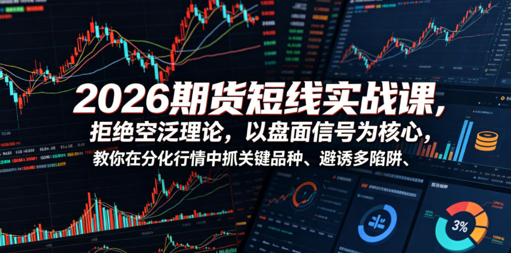 2026期货短线实战课,拒绝空泛理论,以盘面信号为核心,教你在分化行情中抓关键品种、避诱多陷阱-淘金社:轻创终点站