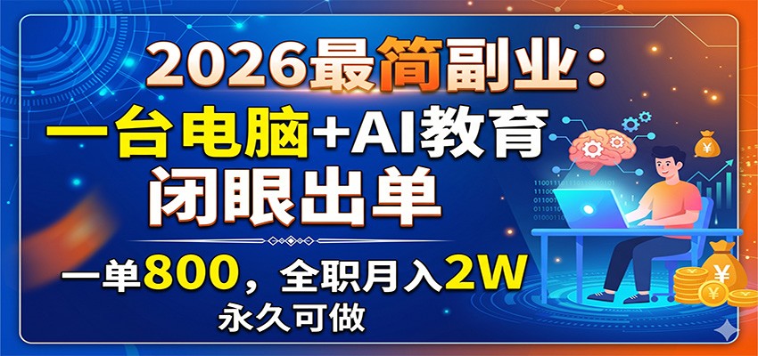 2026最简副业：一台电脑+AI教育，闭眼出单，一单800，全职月入2W，永久可做-淘金社:轻创终点站