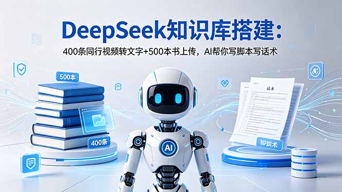 DeepSeek知识库搭建：400条同行视频转文字+500本书上传，AI帮你写脚本写话术-淘金社:轻创终点站