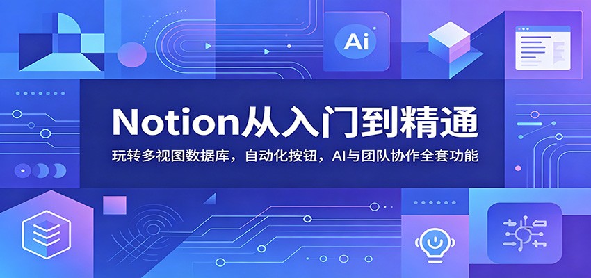 Notion从入门到精通:玩转多视图数据库,自动化按钮,AI与团队协作全套功能-淘金社:轻创终点站
