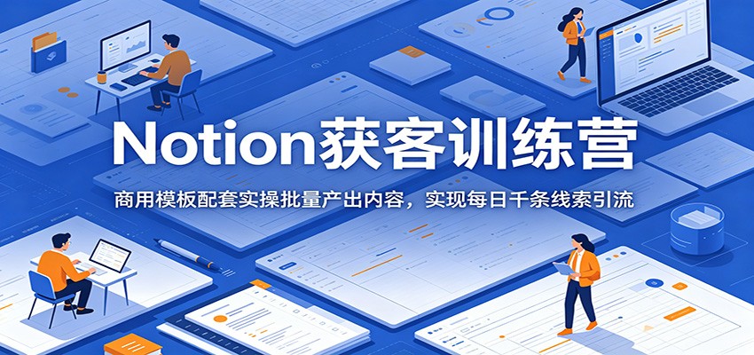 Notion获客训练营:商用模板配套实操批量产出内容,实现每日千条线索引流-淘金社:轻创终点站