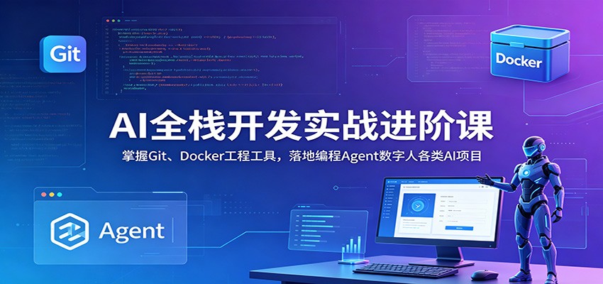 AI全栈开发实战进阶课:掌握Git、Docker工程工具,落地编程Agent数字人各类AI项目-淘金社:轻创终点站