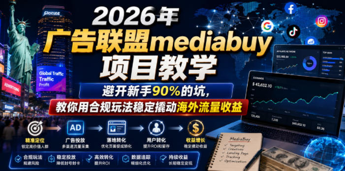 2026年老董賺美刀广告联盟mediabuy项目教学,避开新手90%的坑,教你用合规玩法稳定撬动海外流量收益-淘金社:轻创终点站