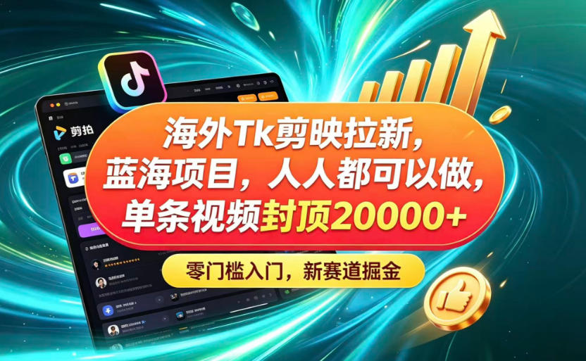 海外TK剪映拉新蓝海赛道!零门槛普通人可上手,单条视频收益上限2W+-淘金社:轻创终点站