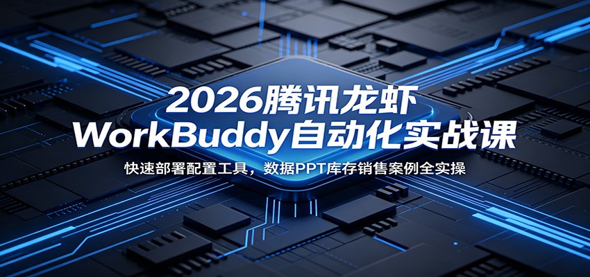 2026腾讯龙虾WorkBuddy自动化实战课:快速部署配置工具,数据PPT库存销售案例全实操-淘金社:轻创终点站