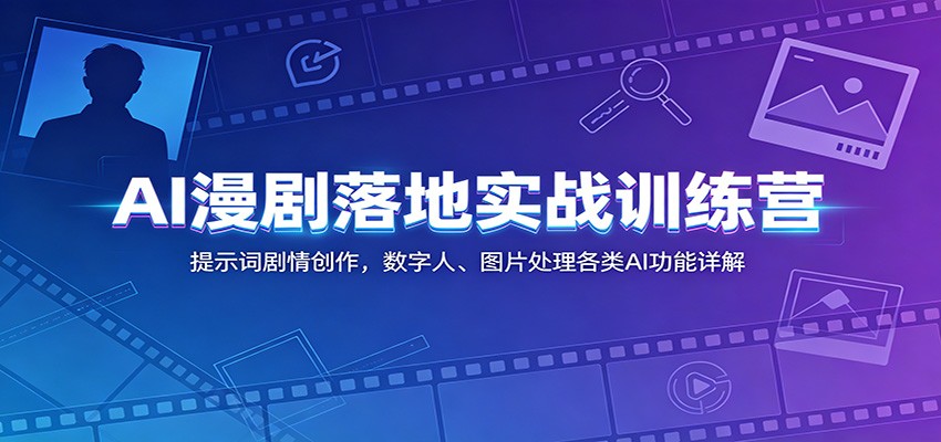 AI漫剧落地实战训练营：提示词剧情创作，数字人、图片处理各类AI功能详解-淘金社:轻创终点站