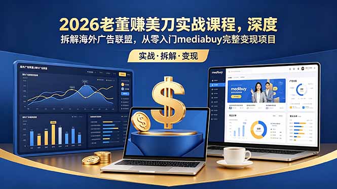 2026老董赚美刀实战课程，深度拆解海外广告联盟，从零入门mediabuy完整变现项目-淘金社:轻创终点站