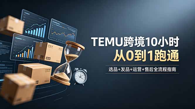 想做TEMU跨境但不知从何下手？选品+发品+运营+售后，10小时从0到1跑通-淘金社:轻创终点站