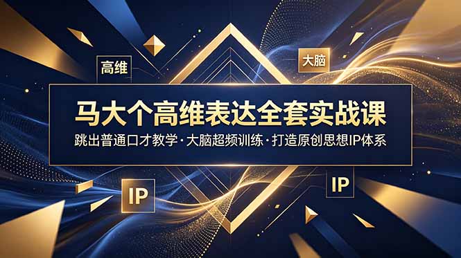 马大个高维表达全套实战课，跳出普通口才教学，大脑超频训练打造原创思想IP体系-淘金社:轻创终点站