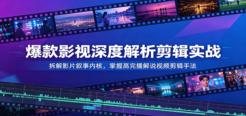 爆款影视深度解析剪辑实战:拆解影片叙事内核,掌握高完播解说视频剪辑手法-淘金社:轻创终点站