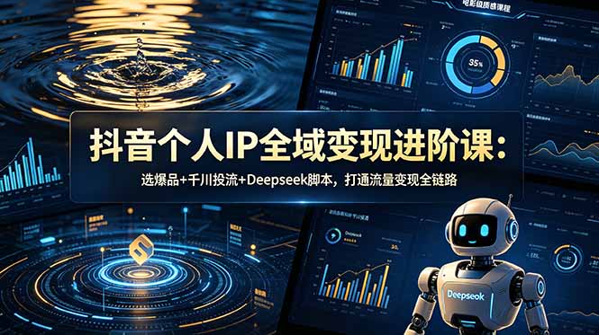 抖音个人IP全域变现进阶课-更新26年6月:选爆品+千川投流+Deepseek脚本,打通流量变现全链路-淘金社:轻创终点站