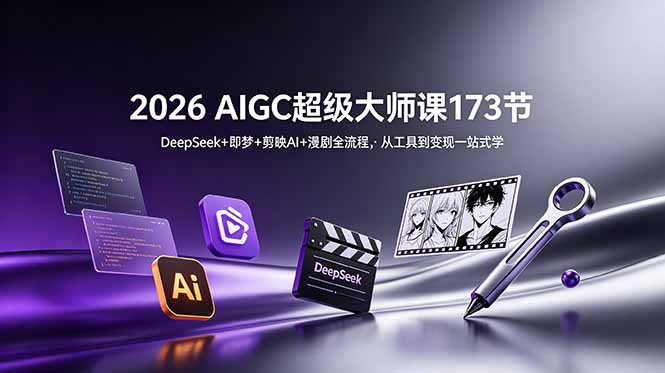2026 AIGC超级大师课173节：DeepSeek+即梦+剪映AI+漫剧全流程，从工具到变现一站式学-淘金社:轻创终点站