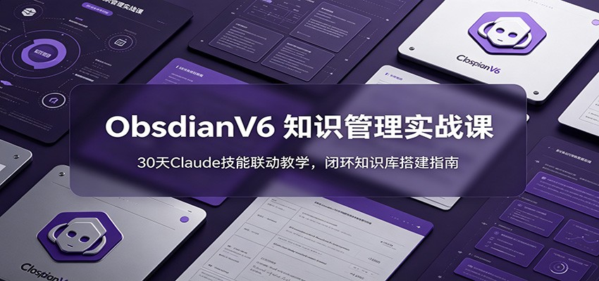 ObsidianV6 知识管理实战课：30天Claude技能联动教学，闭环知识库搭建指南-淘金社:轻创终点站